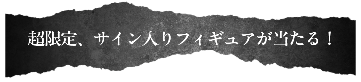 超限定、サイン入りフィギュアが当たる!