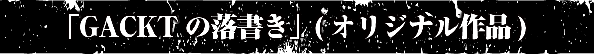 「GACKTの落書き」(オリジナル作品)